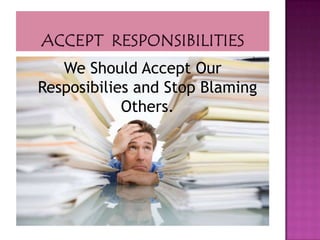 We Should Accept Our
Resposibilies and Stop Blaming
            Others.
 