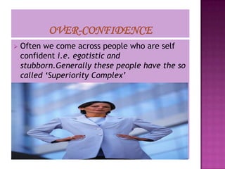    Often we come across people who are self
    confident i.e. egotistic and
    stubborn.Generally these people have the so
    called ‘Superiority Complex’
 