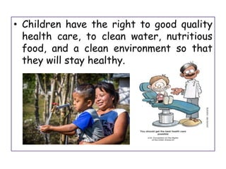 • Children have the right to good quality
health care, to clean water, nutritious
food, and a clean environment so that
they will stay healthy.
 