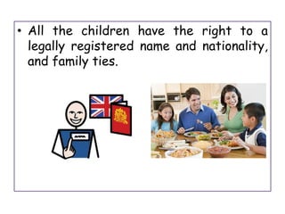 • All the children have the right to a
legally registered name and nationality,
and family ties.
 