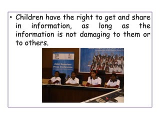 • Children have the right to get and share
in information, as long as the
information is not damaging to them or
to others.
 