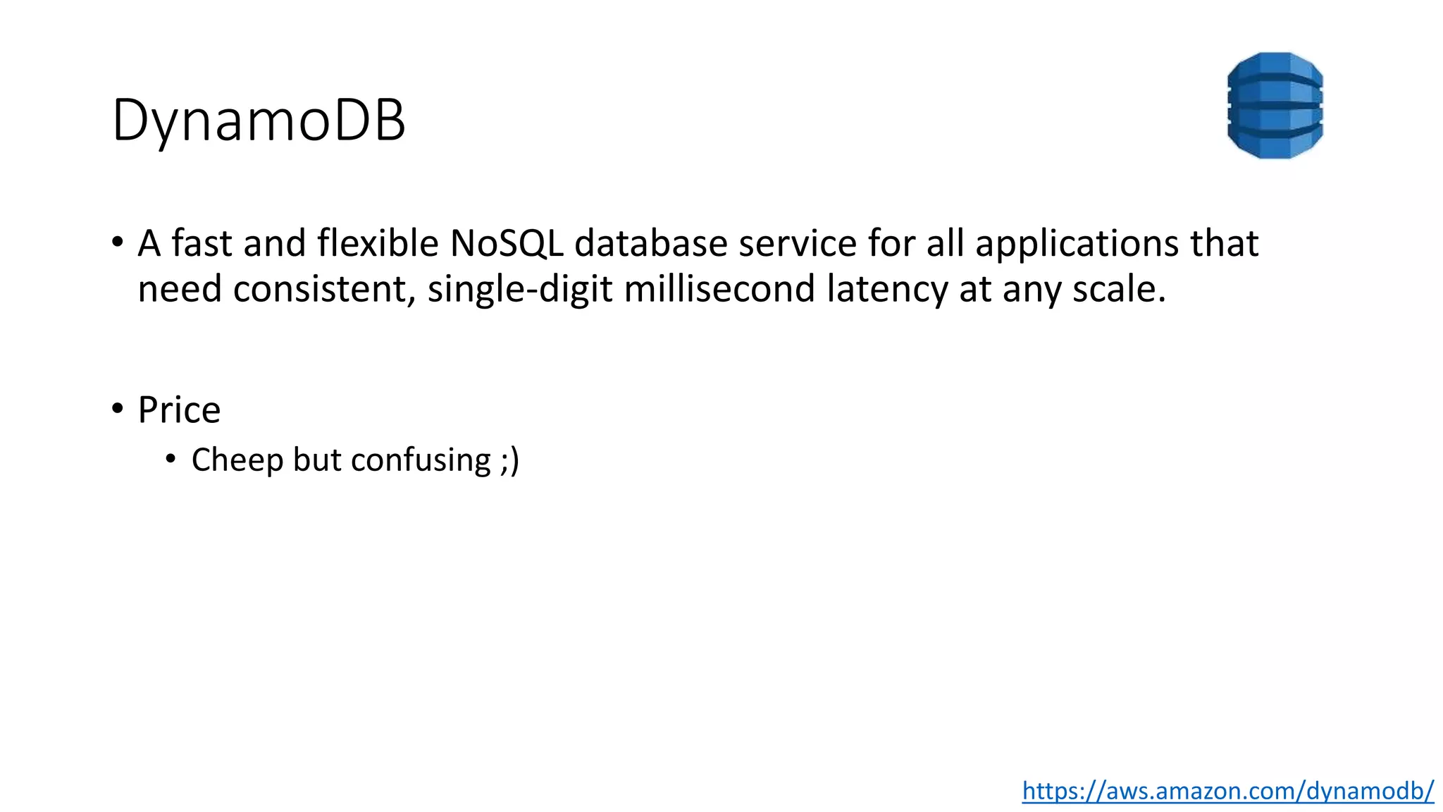 DynamoDB
• A fast and flexible NoSQL database service for all applications that
need consistent, single-digit millisecond latency at any scale.
• Price
• Cheep but confusing ;)
https://aws.amazon.com/dynamodb/
 