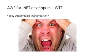 AWS for .NET developers... WTF
• Why would you do this to yourself?
 