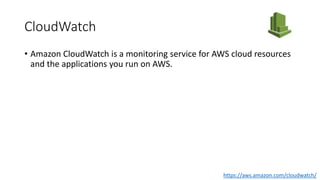 CloudWatch
• Amazon CloudWatch is a monitoring service for AWS cloud resources
and the applications you run on AWS.
https://aws.amazon.com/cloudwatch/
 