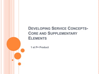 DEVELOPING SERVICE CONCEPTS-
CORE AND SUPPLEMENTARY
ELEMENTS
1 st P= Product
 