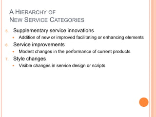 A HIERARCHY OF
NEW SERVICE CATEGORIES
5. Supplementary service innovations
 Addition of new or improved facilitating or e...