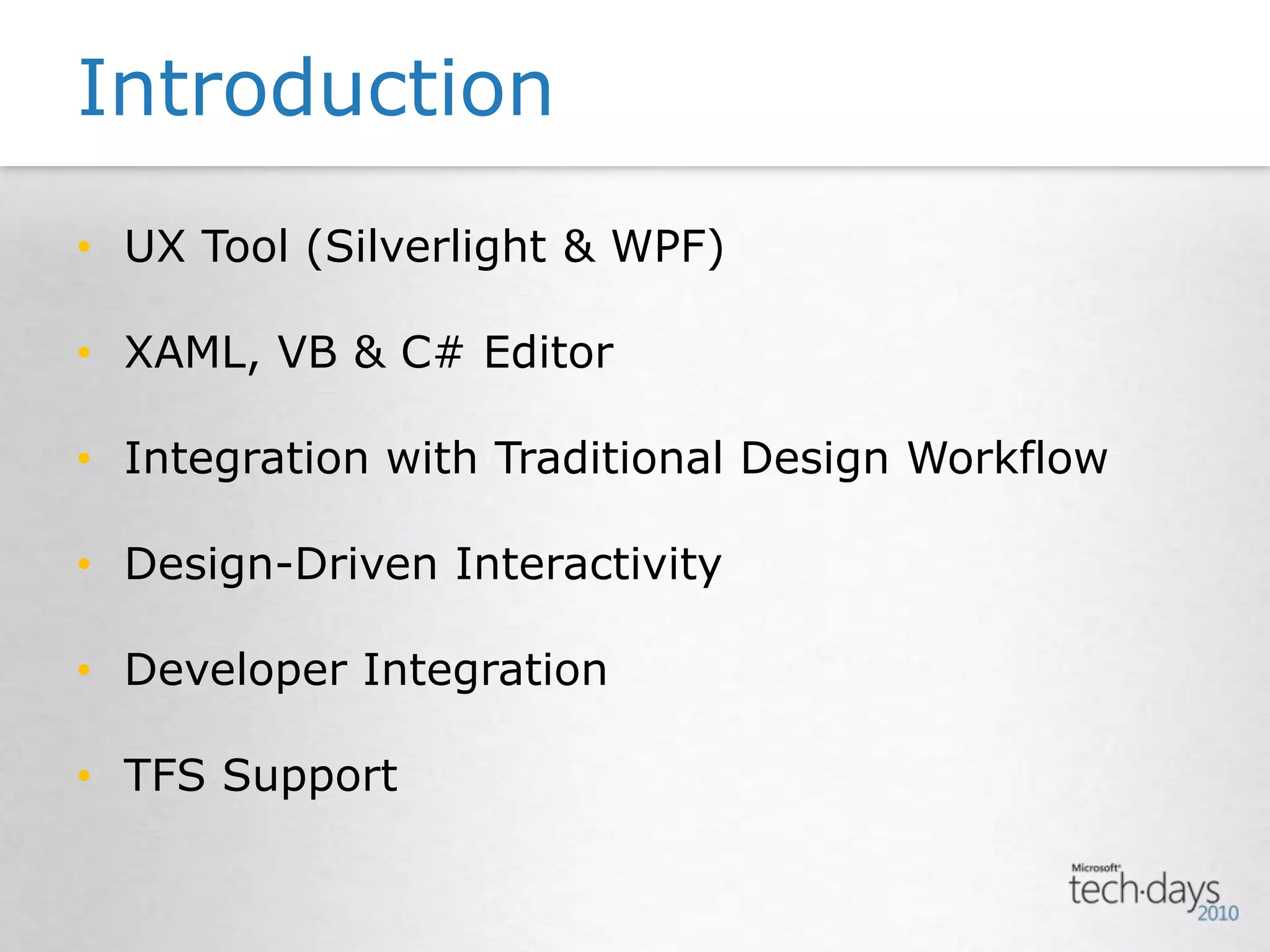 UX Tool (Silverlight & WPF)XAML, VB & C# EditorIntegration with Traditional Design WorkflowDesign-Driven InteractivityDeveloper IntegrationTFS SupportIntroduction