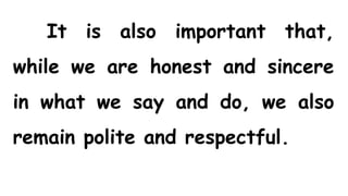 It is also important that,
while we are honest and sincere
in what we say and do, we also
remain polite and respectful.
 
