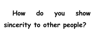 How do you show
sincerity to other people?
 