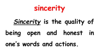 sincerity
Sincerity is the quality of
being open and honest in
one’s words and actions.
 
