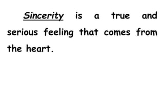 Sincerity is a true and
serious feeling that comes from
the heart.
 