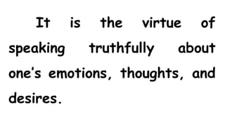 It is the virtue of
speaking truthfully about
one’s emotions, thoughts, and
desires.
 