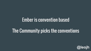 Ember is convention based
The Community picks the conventions
@leojh
 