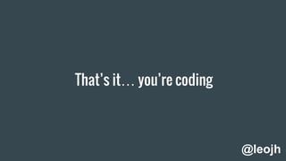 That’s it… you’re coding
@leojh
 