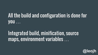 All the build and configuration is done for
you …
Integrated build, minification, source
maps, environment variables …
@leojh
 