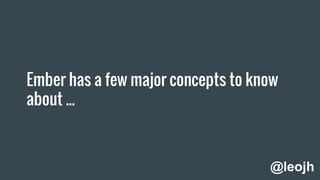 Ember has a few major concepts to know
about ...
@leojh
 