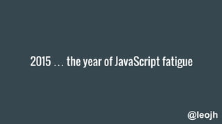 2015 … the year of JavaScript fatigue
@leojh
 