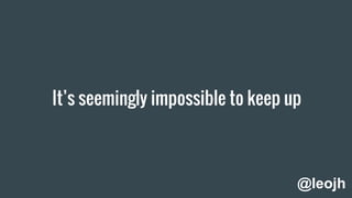 It’s seemingly impossible to keep up
@leojh
 