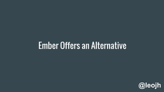Ember Offers an Alternative
@leojh
 