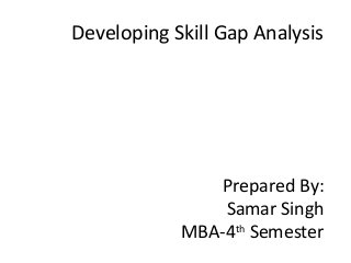 Developing Skill Gap Analysis
Prepared By:
Samar Singh
MBA-4th
Semester
 