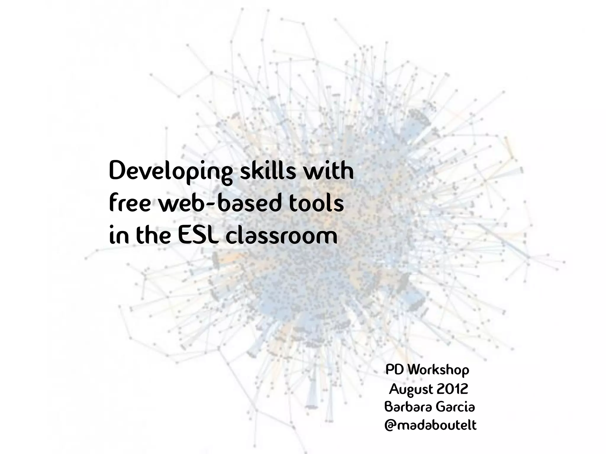 Developing skills with
free web-based tools
in the ESL classroom



                         PD Workshop
                          August 2012
                         Barbara Garcia
                         @madaboutelt
 