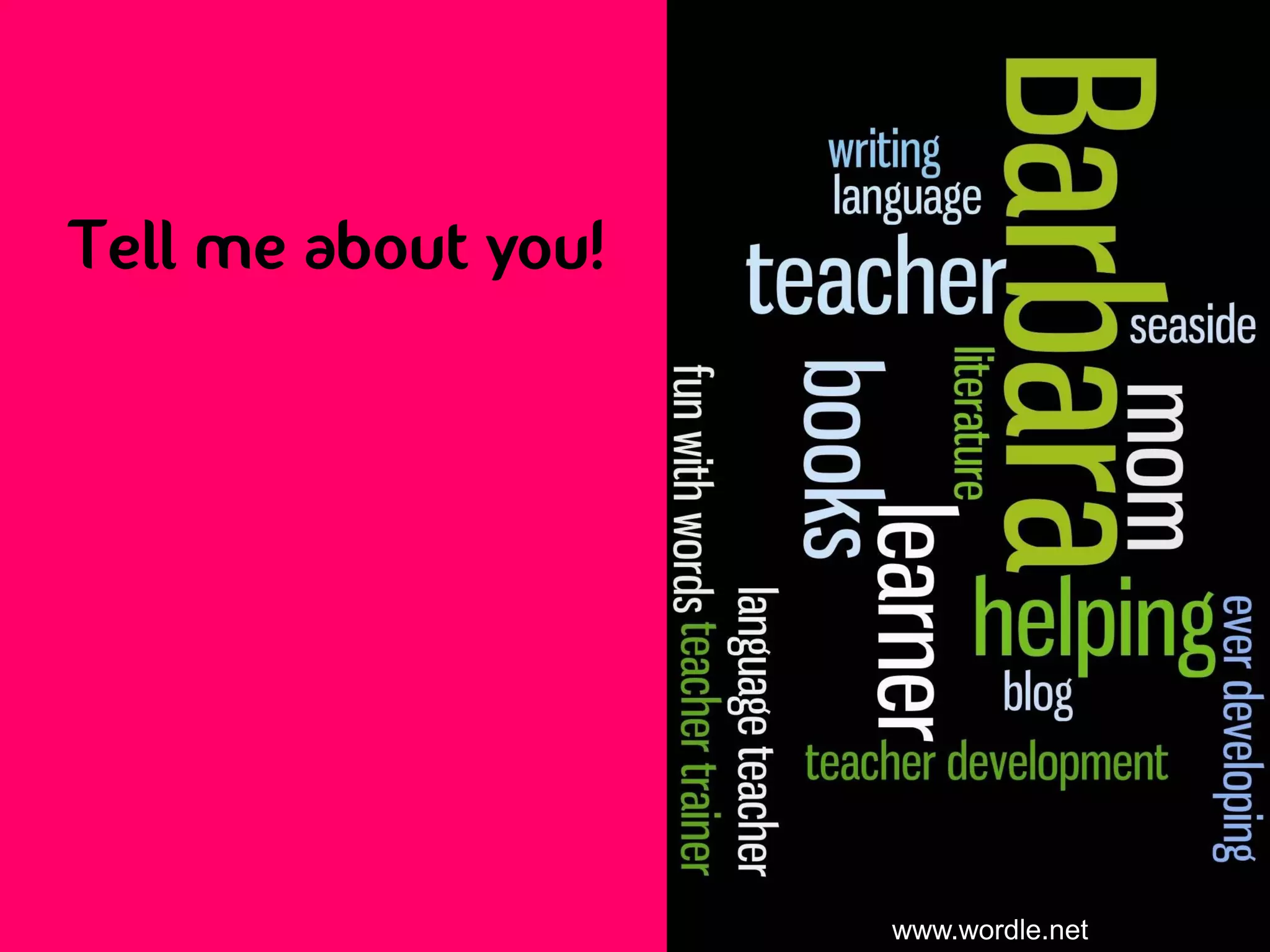Tell me about you!




                     www.wordle.net
 