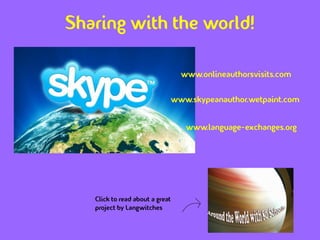 Sharing with the world!

                                   www.onlineauthorsvisits.com

                                 www.skypeanauthor.wetpaint.com


                                    www.language-exchanges.org




   Click to read about a great
   project by Langwitches
 