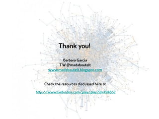 Thank you!
             Barbara Garcia
           T W @madaboutelt
       www.madaboutelt.blogspot.com


    Check the resources discussed here at
http://www.livebinders.com/play/play?id=494852
 