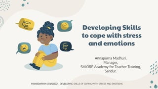 MANODARPAN | 03/12/2021 | DEVELOPING SKILLS OF COPING WITH STRESS AND EMOTIONS
Developing Skills
to cope with stress
and emotions
Annapurna Madhuri,
Manager,
SMIORE Academy for Teacher Training,
Sandur.
1
 