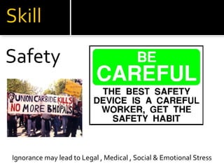 Safety
Ignorance may lead to Legal , Medical , Social & Emotional Stress
 