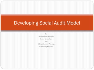 By:
Henry Clarke Kisembo
Senior Consultant
and
Edward RodneyWesonga
ConsultingAssociate
Developing Social Audit Model
 