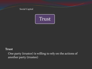 Trust
One party (trustor) is willing to rely on the actions of
another party (trustee)
Trust
Social Capital
 