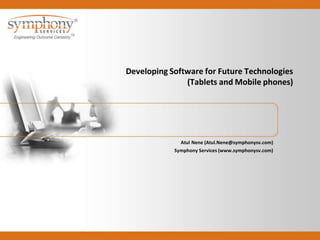 Developing Software for Future Technologies
               (Tablets and Mobile phones)




              Atul Nene (Atul.Nene@symphonysv.com)
            Symphony Services (www.symphonysv.com)
 