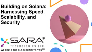 Building on Solana:
Harnessing Speed,
Scalability, and
Security
 