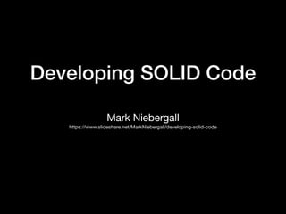 Developing SOLID Code
Mark Niebergall
https://www.slideshare.net/MarkNiebergall/developing-solid-code