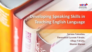 Developing Speaking Skills in
Teaching English Language
Savanu Valentina,
Theoretical Lyceum Văratic,
village Văratic,
District Rîşcani
 