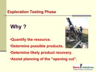 Exploration Testing Phase Why ? Quantify the resource.   Determine possible products. Determine likely product recovery. Assist planning of the “opening cut”.   