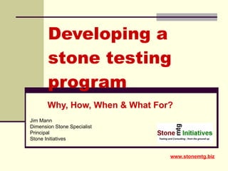 Developing a stone testing program Why, How, When & What For? Jim Mann Dimension Stone Specialist Principal Stone Initiatives www.stonemtg.biz 