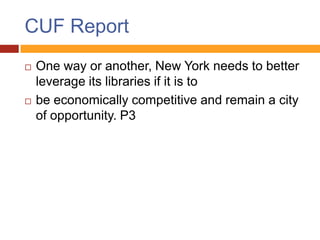 CUF Report
   One way or another, New York needs to better
    leverage its libraries if it is to
   be economically competitive and remain a city
    of opportunity. P3
 
