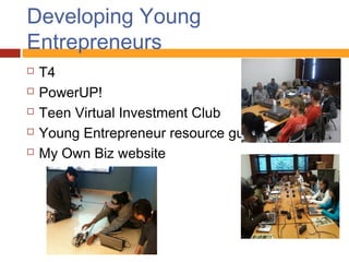 Developing Young
Entrepreneurs
   T4
   PowerUP!
   Teen Virtual Investment Club
   Young Entrepreneur resource guide
   My Own Biz website
 