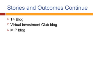Stories and Outcomes Continue
   T4 Blog
   Virtual investment Club blog
   MIP blog
 