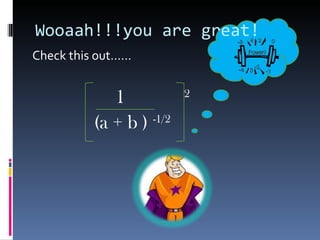 Wooaah!!!you are great! Check this out…… 1  2 (a + b )  -1/2 