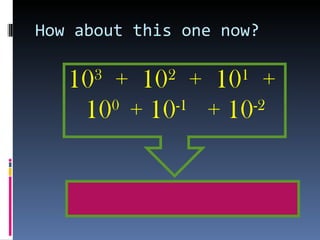 How about this one now? 10 3   +  10 2   +  10 1   +  10 0  + 10 -1   + 10 -2 
