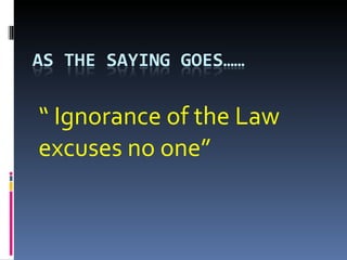 “  Ignorance of the Law excuses no one” 