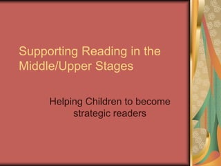 Supporting Reading in the
Middle/Upper Stages

     Helping Children to become
          strategic readers
 