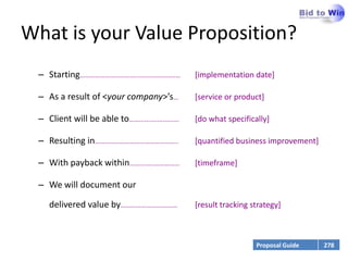 What is your Value Proposition?Starting……………………………...…………………… 	[implementation date]As a result of <your company>’s…  	[service or product]Client will be able to……...................... 	[do what specifically]Resulting in………………………………………….. 	[quantified business improvement]With payback within………………………… 	[timeframe]We will document ourdelivered value by…………………….……… 	[result tracking strategy]