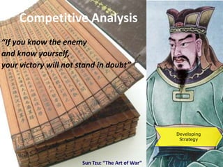 Competitive Analysis“If you know the enemy and know yourself, yourvictory will not stand in doubt”Developing StrategySun Tzu: “The Art of War”