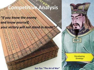 Competitive Analysis
“If you know the enemy
and know yourself,
your victory will not stand in doubt”




                                                   Developing
                                                    Strategy




                       Sun Tzu: “The Art of War”
 
