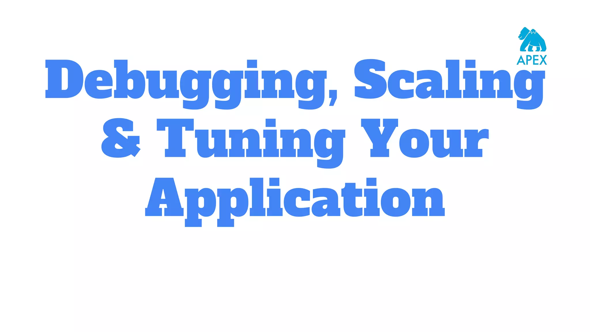 Debugging, Scaling & Tuning Your Application 