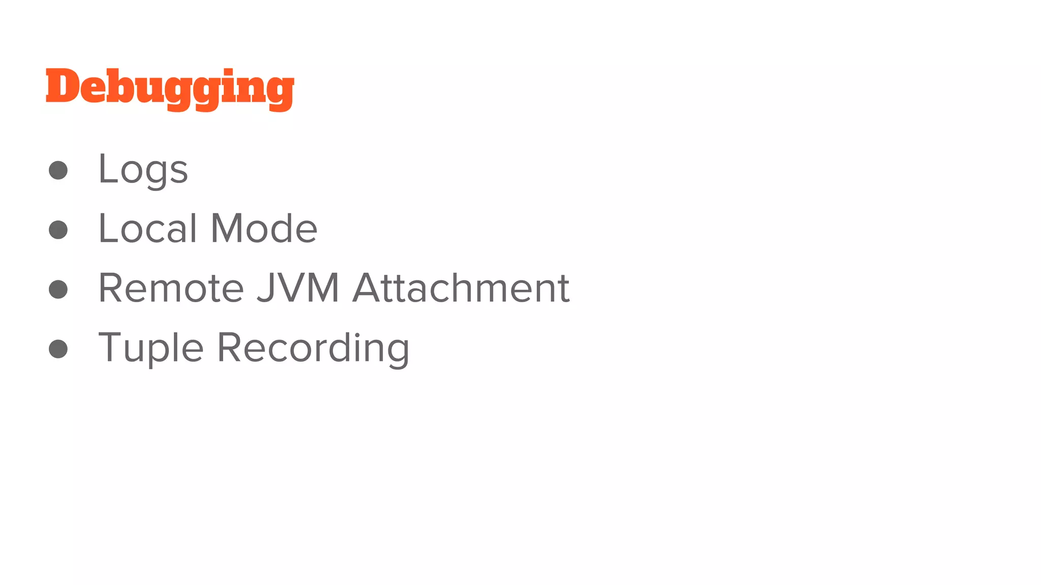 Debugging ● Logs ● Local Mode ● Remote JVM Attachment ● Tuple Recording 